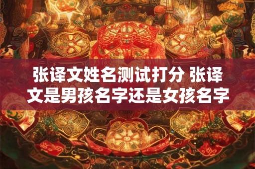 张译文姓名测试打分 张译文是男孩名字还是女孩名字
