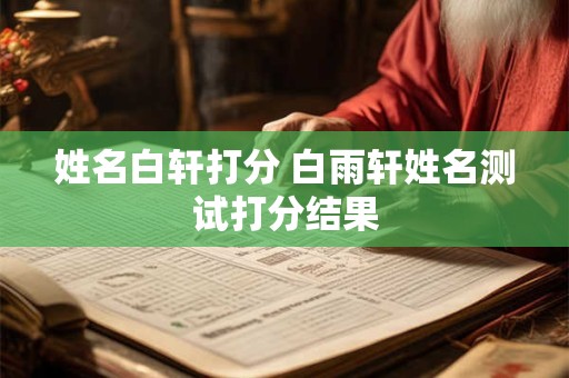 姓名白轩打分 白雨轩姓名测试打分结果