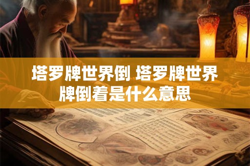 塔罗牌世界倒 塔罗牌世界牌倒着是什么意思