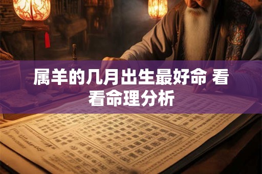 属羊的几月出生最好命 看看命理分析