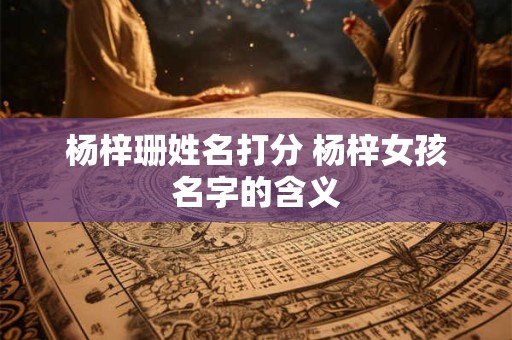 杨梓珊姓名打分 杨梓女孩名字的含义