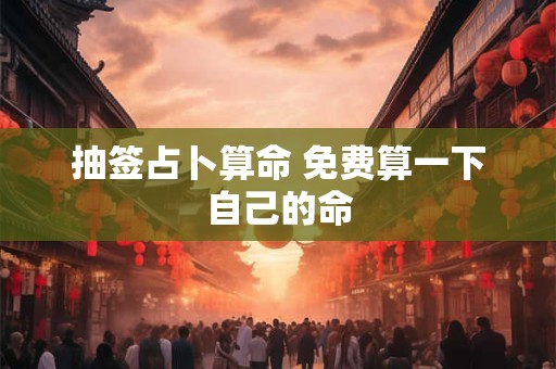 详细阅读:抽签占卜算命 免费算一下自己的命 抽签占卜算命 免费算一下自己的命
