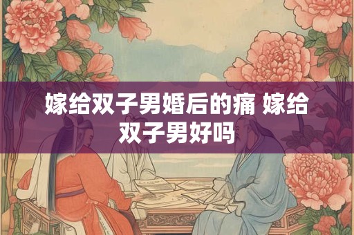 嫁给双子男婚后的痛 嫁给双子男好吗
