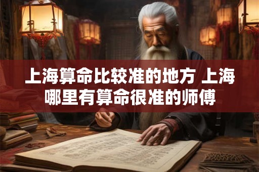 上海算命比较准的地方 上海哪里有算命很准的师傅
