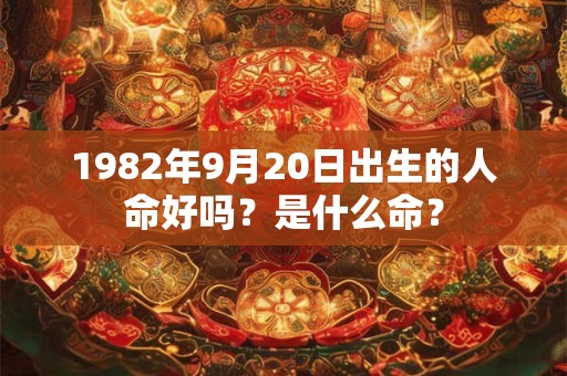 1982年9月20日出生的人命好吗？是什么命？