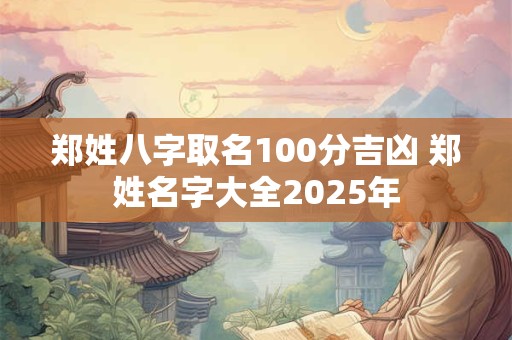 郑姓八字取名100分吉凶 郑姓名字大全2025年