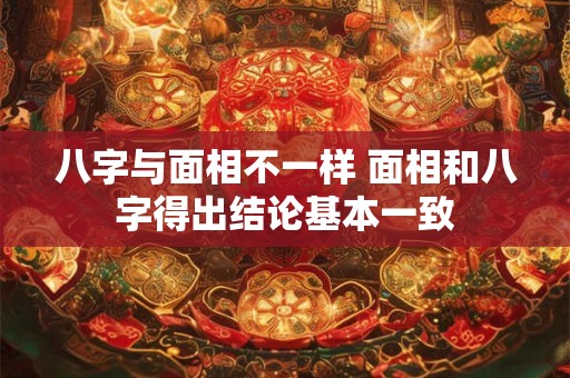 八字与面相不一样 面相和八字得出结论基本一致