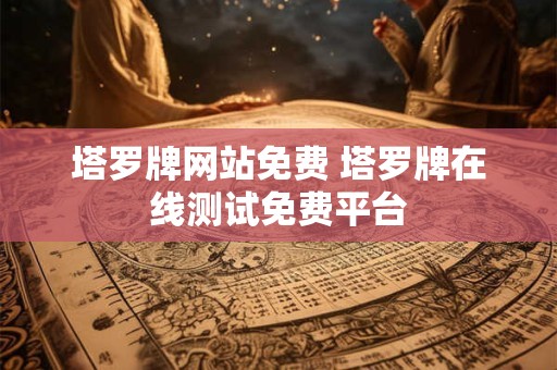 塔罗牌网站免费 塔罗牌在线测试免费平台