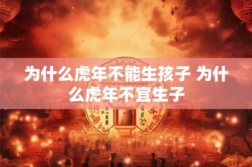 为什么虎年不能生孩子 为什么虎年不宜生子