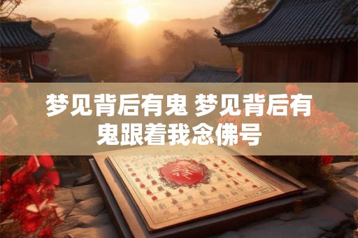 梦见背后有鬼 梦见背后有鬼跟着我念佛号