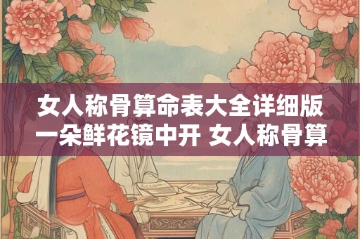 女人称骨算命表大全详细版一朵鲜花镜中开 女人称骨算命表大全详细版