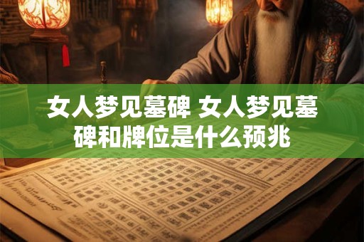 女人梦见墓碑 女人梦见墓碑和牌位是什么预兆