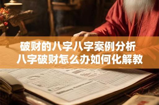 破财的八字八字案例分析 八字破财怎么办如何化解教你3个改运的方法