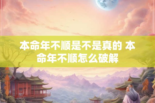 本命年不顺是不是真的 本命年不顺怎么破解