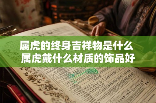 属虎的终身吉祥物是什么 属虎戴什么材质的饰品好