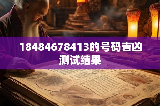 18484678413的号码吉凶测试结果