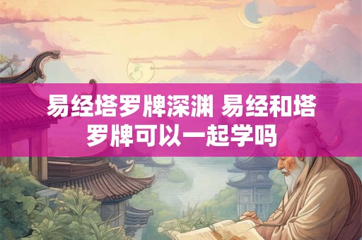 易经塔罗牌深渊 易经和塔罗牌可以一起学吗