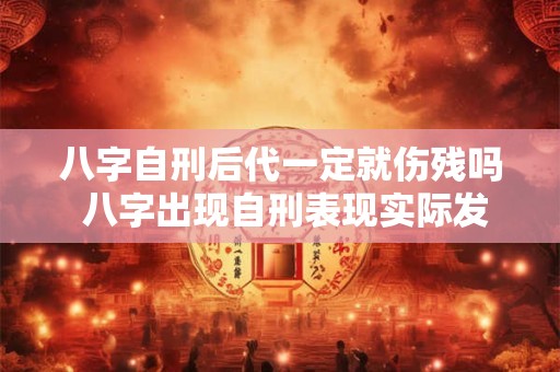 八字自刑后代一定就伤残吗 八字出现自刑表现实际发生什么