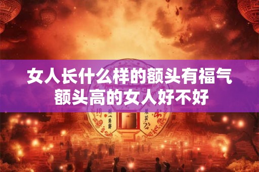 女人长什么样的额头有福气 额头高的女人好不好