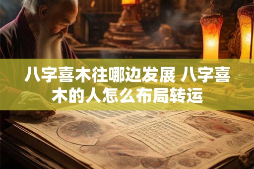 八字喜木往哪边发展 八字喜木的人怎么布局转运