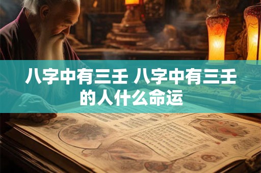 八字中有三壬 八字中有三壬的人什么命运