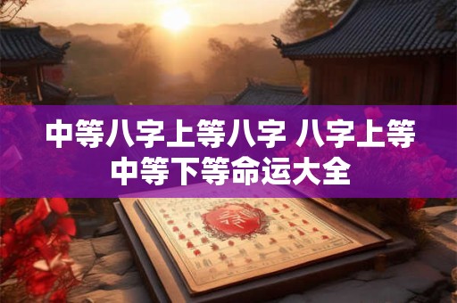 中等八字上等八字 八字上等中等下等命运大全