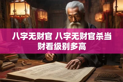 八字无财官 八字无财官杀当财看级别多高