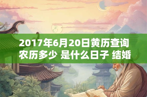 2017年6月20日黄历查询 农历多少 是什么日子 结婚吉时