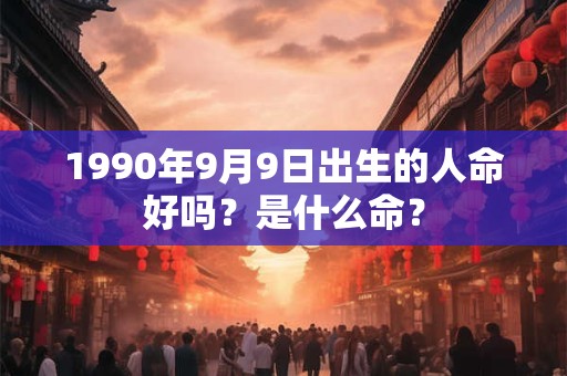 1990年9月9日出生的人命好吗？是什么命？