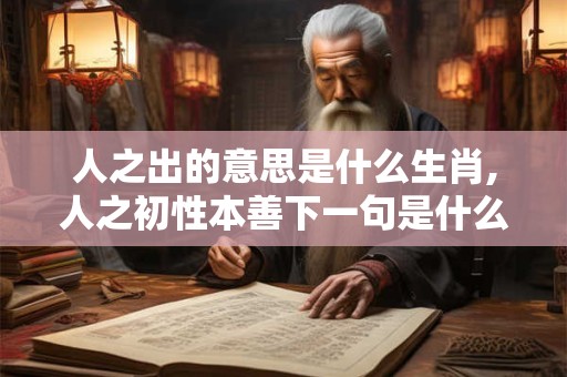 人之出的意思是什么生肖,人之初性本善下一句是什么