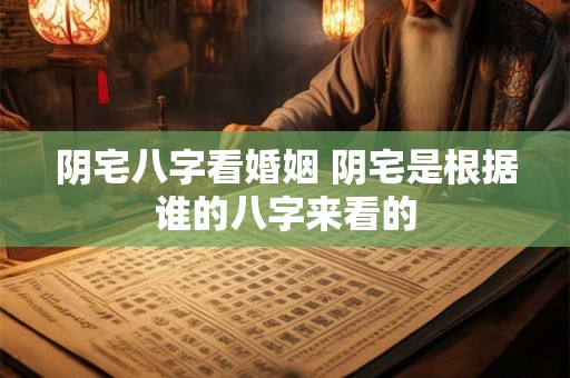 阴宅八字看婚姻 阴宅是根据谁的八字来看的