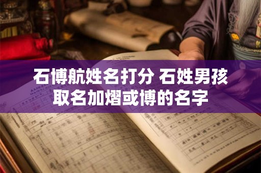 石博航姓名打分 石姓男孩取名加熠或博的名字