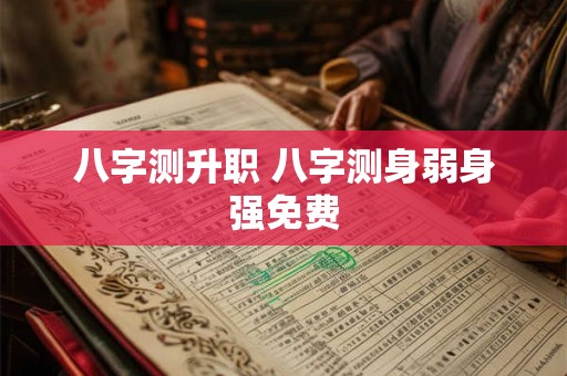 八字测升职 八字测身弱身强免费