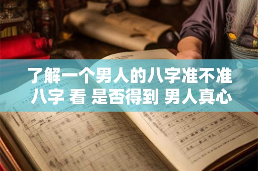了解一个男人的八字准不准 八字 看 是否得到 男人真心