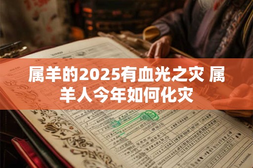 属羊的2025有血光之灾 属羊人今年如何化灾