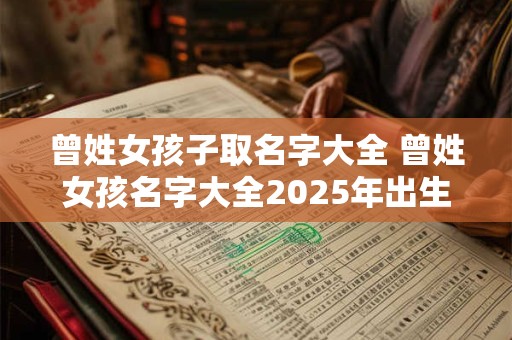 曾姓女孩子取名字大全 曾姓女孩名字大全2025年出生