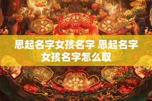 思起名字女孩名字 思起名字女孩名字怎么取