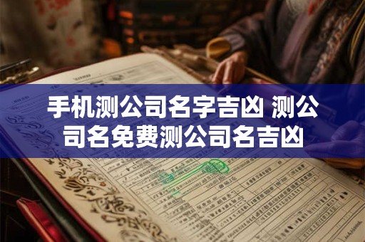 手机测公司名字吉凶 测公司名免费测公司名吉凶