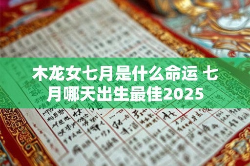 木龙女七月是什么命运 七月哪天出生最佳2025