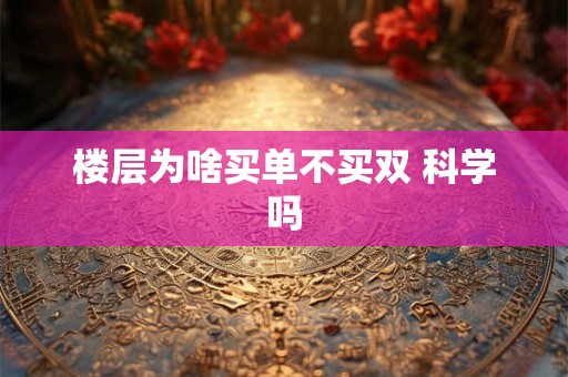 楼层为啥买单不买双 科学吗