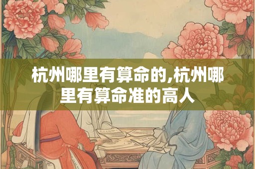 杭州哪里有算命的,杭州哪里有算命准的高人
