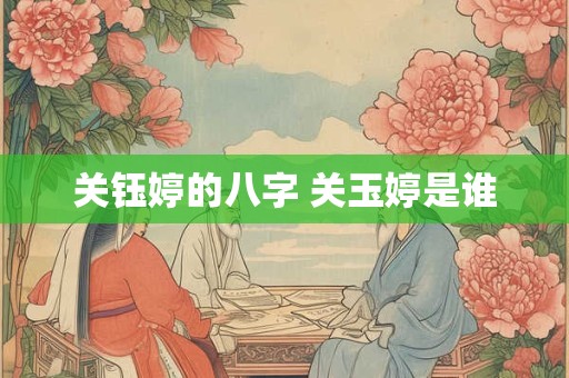 关钰婷的八字 关玉婷是谁