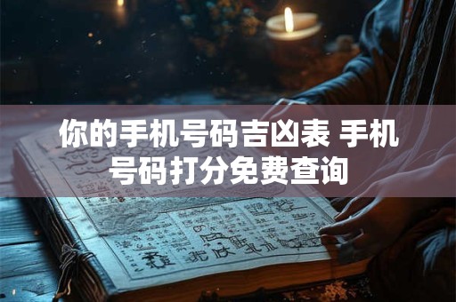 你的手机号码吉凶表 手机号码打分免费查询