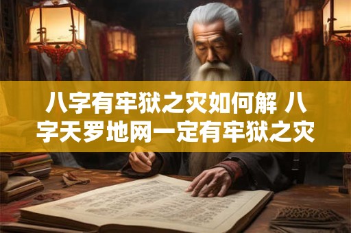 八字有牢狱之灾如何解 八字天罗地网一定有牢狱之灾吗
