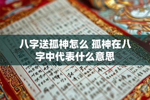 八字送孤神怎么 孤神在八字中代表什么意思