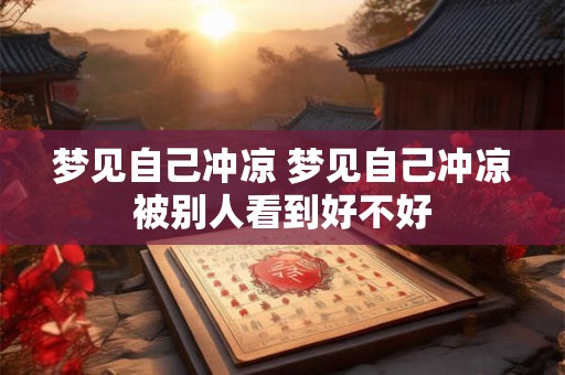 梦见自己冲凉 梦见自己冲凉被别人看到好不好