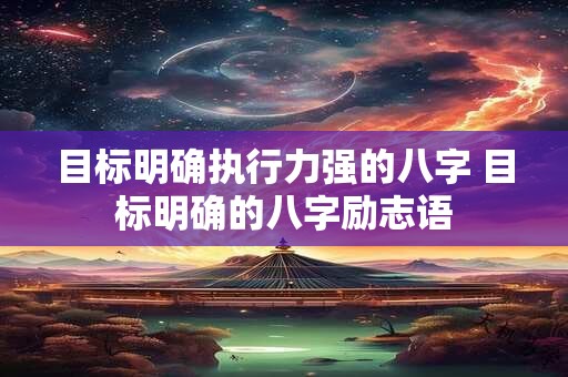 目标明确执行力强的八字 目标明确的八字励志语
