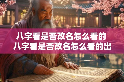 八字看是否改名怎么看的 八字看是否改名怎么看的出来