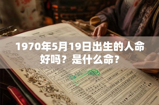 1970年5月19日出生的人命好吗？是什么命？