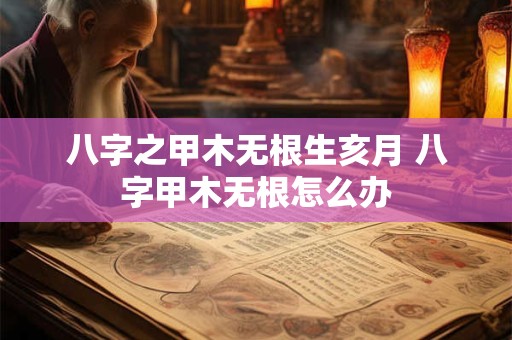 八字之甲木无根生亥月 八字甲木无根怎么办